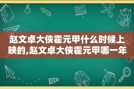 赵文卓大侠霍元甲什么时候上映的,赵文卓大侠霍元甲哪一年拍的