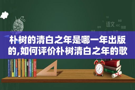 朴树的清白之年是哪一年出版的,如何评价朴树清白之年的歌词