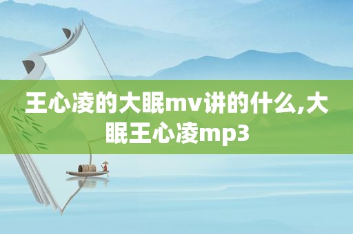 王心凌的大眠mv讲的什么,大眠王心凌mp3