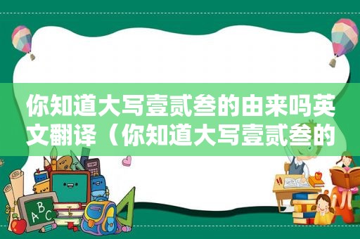 你知道大写壹贰叁的由来吗英文翻译（你知道大写壹贰叁的由来吗英文怎么说）