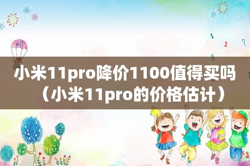 小米11pro降价1100值得买吗（小米11pro的价格估计）