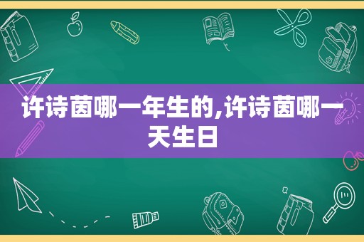 许诗茵哪一年生的,许诗茵哪一天生日