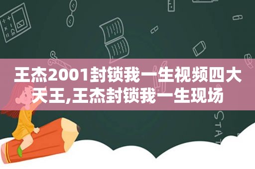 王杰2001封锁我一生视频四大天王,王杰封锁我一生现场