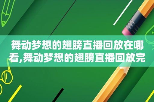 舞动梦想的翅膀直播回放在哪看,舞动梦想的翅膀直播回放完整版