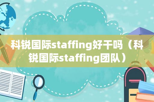 科锐国际staffing好干吗（科锐国际staffing团队）