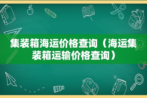 集装箱海运价格查询（海运集装箱运输价格查询）