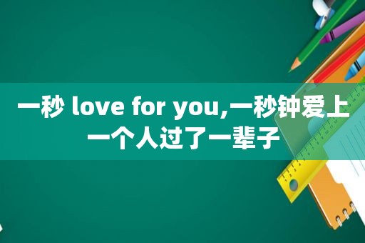 一秒 love for you,一秒钟爱上一个人过了一辈子