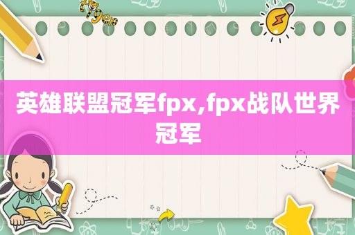 英雄联盟冠军fpx,fpx战队世界冠军