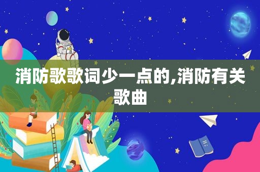 消防歌歌词少一点的,消防有关歌曲