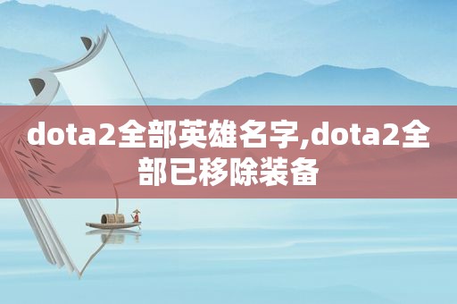 dota2全部英雄名字,dota2全部已移除装备