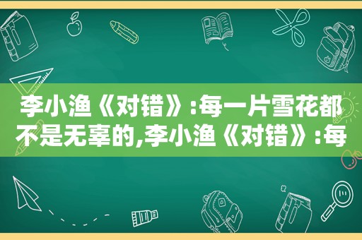 李小渔《对错》:每一片雪花都不是无辜的,李小渔《对错》:每一片雪花都不是无辜的什么意思