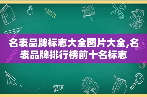 名表品牌标志大全图片大全,名表品牌排行榜前十名标志