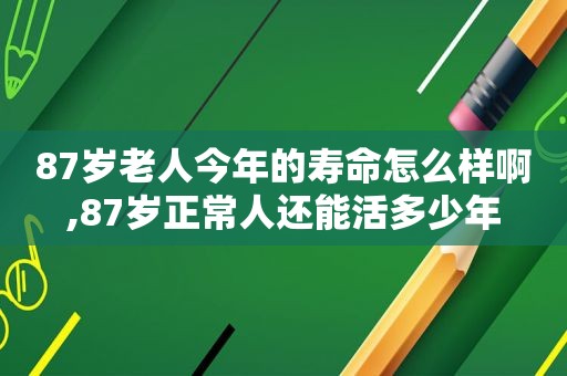 87岁老人今年的寿命怎么样啊,87岁正常人还能活多少年