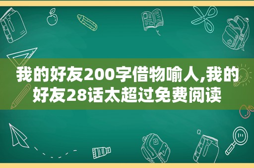 我的好友200字借物喻人,我的好友28话太超过免费阅读