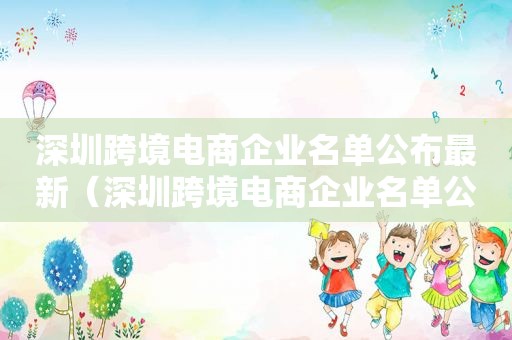 深圳跨境电商企业名单公布最新（深圳跨境电商企业名单公布时间）