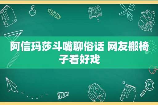 阿信玛莎斗嘴聊俗话 网友搬椅子看好戏