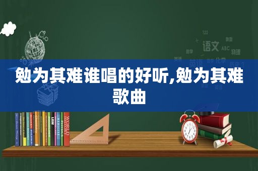 勉为其难谁唱的好听,勉为其难歌曲