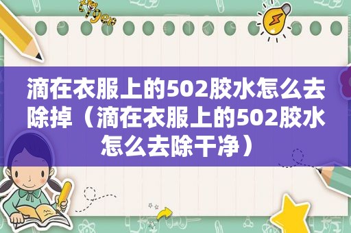 滴在衣服上的502胶水怎么去除掉（滴在衣服上的502胶水怎么去除干净）