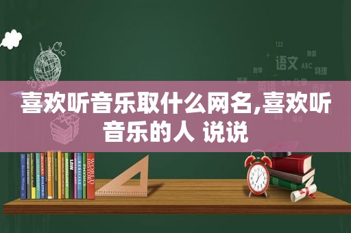 喜欢听音乐取什么网名,喜欢听音乐的人 说说