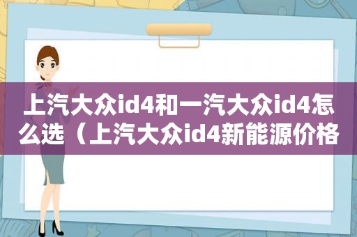 上汽大众id4和一汽大众id4怎么选（上汽大众id4新能源价格）