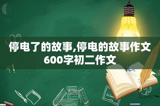 停电了的故事,停电的故事作文600字初二作文