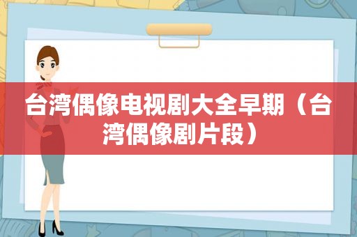 台湾偶像电视剧大全早期（台湾偶像剧片段）