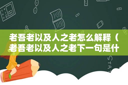 老吾老以及人之老怎么解释（老吾老以及人之老下一句是什么）