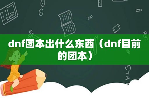 dnf团本出什么东西（dnf目前的团本）