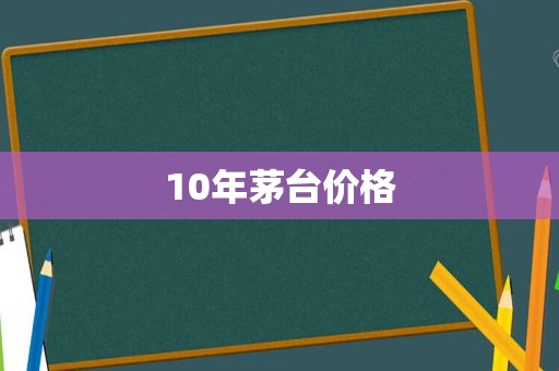 10年茅台价格