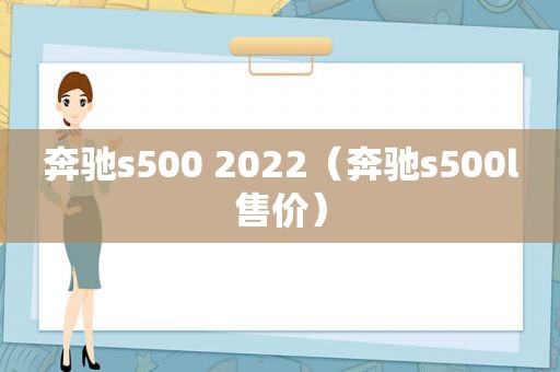 奔驰s500 2022（奔驰s500l售价）