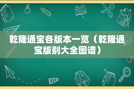 乾隆通宝各版本一览（乾隆通宝版别大全图谱）