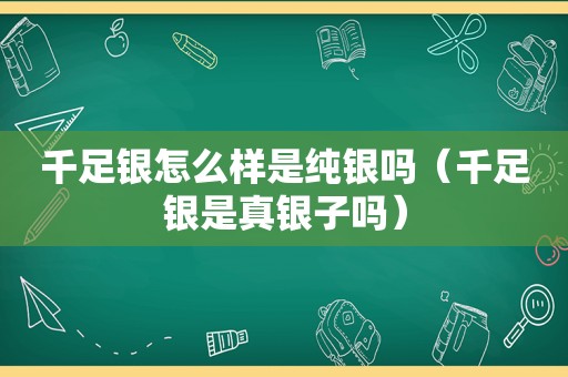 千足银怎么样是纯银吗（千足银是真银子吗）