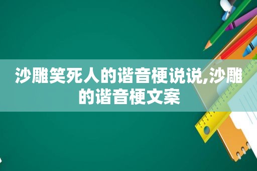 沙雕笑死人的谐音梗说说,沙雕的谐音梗文案