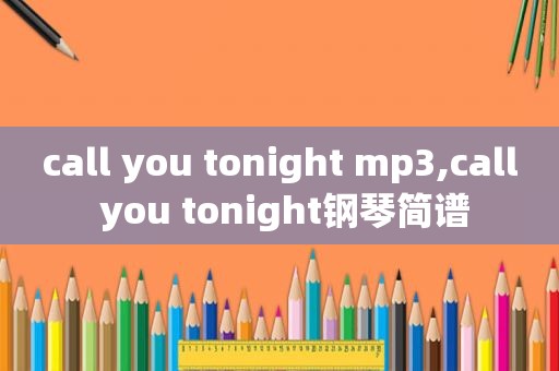 call you tonight mp3,call you tonight钢琴简谱