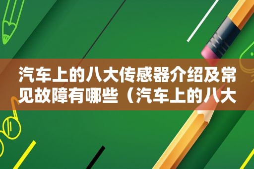 汽车上的八大传感器介绍及常见故障有哪些（汽车上的八大传感器介绍及常见故障点）