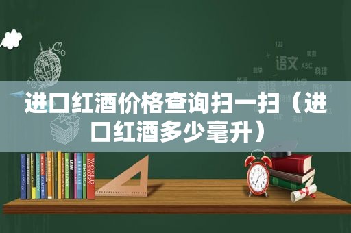 进口红酒价格查询扫一扫（进口红酒多少毫升）