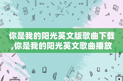 你是我的阳光英文版歌曲下载,你是我的阳光英文歌曲播放