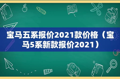 宝马五系报价2021款价格（宝马5系新款报价2021）