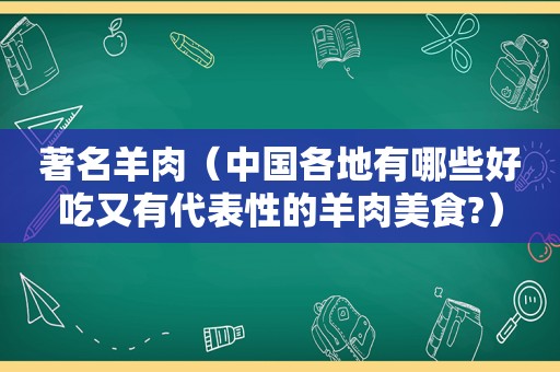 著名羊肉（中国各地有哪些好吃又有代表性的羊肉美食?）