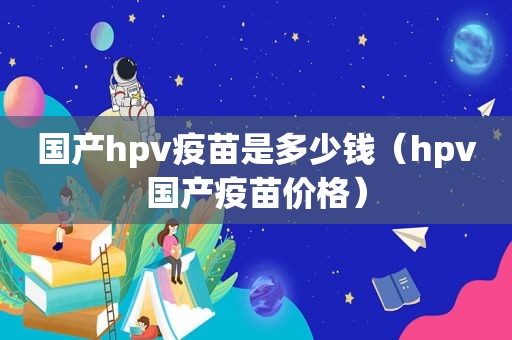 国产hpv疫苗是多少钱（hpv国产疫苗价格）