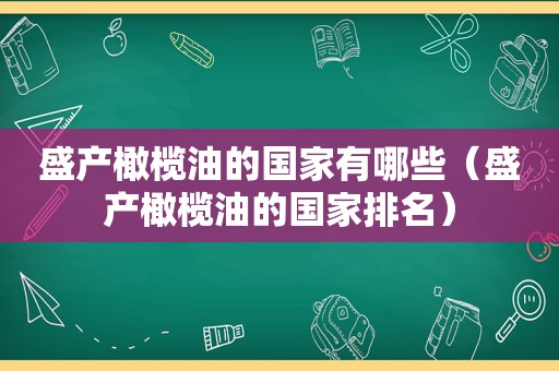 盛产橄榄油的国家有哪些（盛产橄榄油的国家排名）