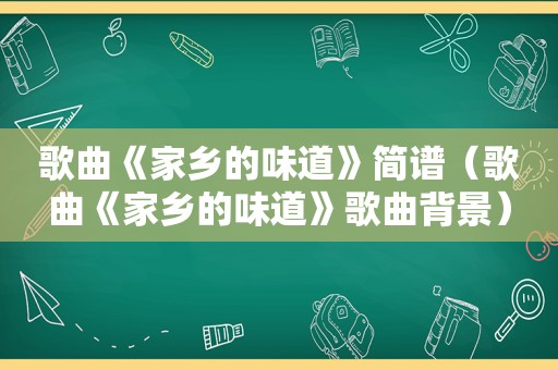 歌曲《家乡的味道》简谱（歌曲《家乡的味道》歌曲背景）