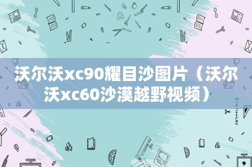 沃尔沃xc90耀目沙图片（沃尔沃xc60沙漠越野视频）