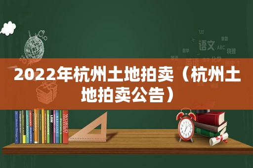 2022年杭州土地拍卖（杭州土地拍卖公告）