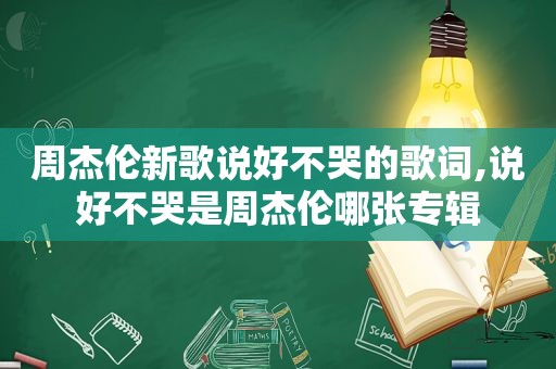 周杰伦新歌说好不哭的歌词,说好不哭是周杰伦哪张专辑