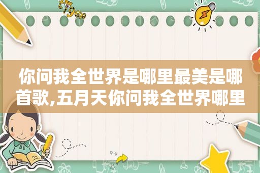 你问我全世界是哪里最美是哪首歌, *** 你问我全世界哪里最美 答案是你身边