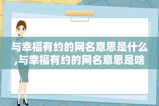 与幸福有约的网名意思是什么,与幸福有约的网名意思是啥