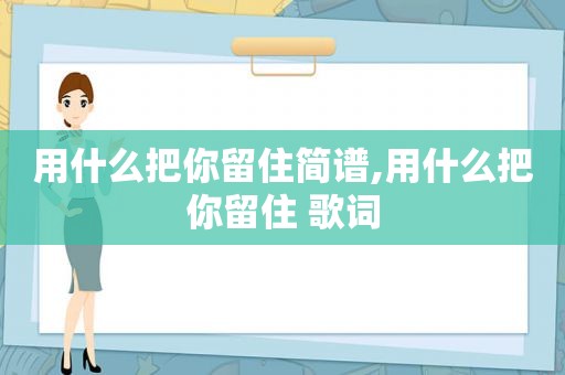 用什么把你留住简谱,用什么把你留住 歌词