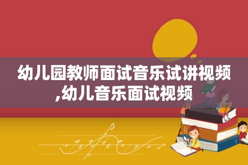 幼儿园教师面试音乐试讲视频,幼儿音乐面试视频