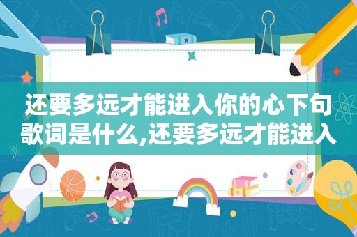 还要多远才能进入你的心下句歌词是什么,还要多远才能进入你的心下句歌词怎么说